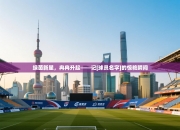 绿茵新星，冉冉升起——记[球员名字]的惊艳瞬间