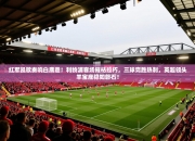 红军凯歌奏响白鹿巷！利物浦客场摧枯拉朽，三球完胜热刺，英超领头羊宝座稳如磐石！