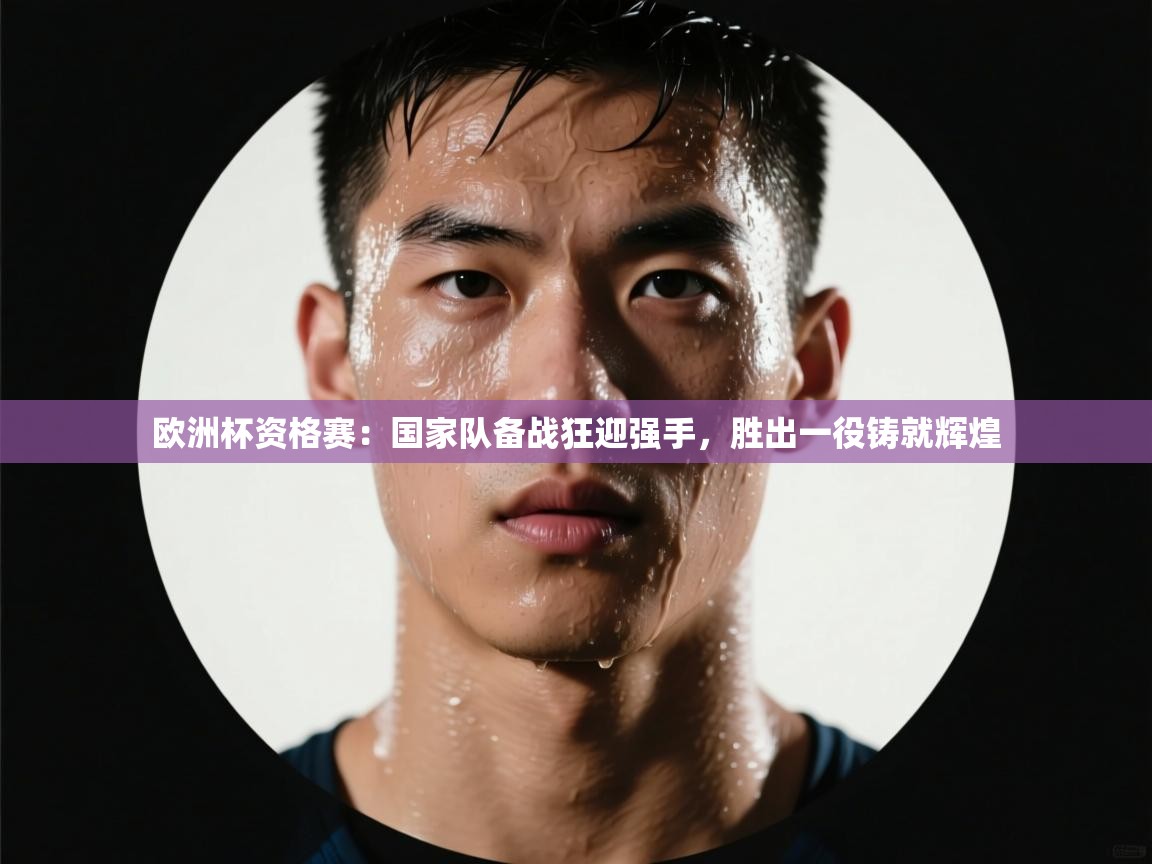 欧洲杯资格赛：国家队备战狂迎强手，胜出一役铸就辉煌  第1张